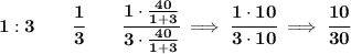 \bf 1:3\qquad \cfrac{1}{3}\qquad \cfrac{1\cdot \frac{40}{1+3}}{3\cdot \frac{40}{1+3}}\implies \cfrac{1\cdot 10}{3\cdot 10}\implies \cfrac{10}{30}