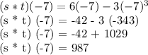 (s * t) (-7) = 6 (-7) - 3 (-7) ^ 3&#10;&#10;(s * t) (-7) = -42 - 3 (-343)&#10;&#10;(s * t) (-7) = -42 + 1029&#10;&#10;(s * t) (-7) = 987