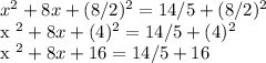 x ^ 2 + 8x + (8/2) ^ 2 = 14/5 + (8/2) ^ 2&#10;&#10;x ^ 2 + 8x + (4) ^ 2 = 14/5 + (4) ^ 2&#10;&#10;x ^ 2 + 8x + 16 = 14/5 + 16