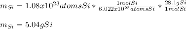 m_{Si}=1.08x10^{23}atomsSi*\frac{1molSi}{6.022x10^{23}atomsSi} *\frac{28.1gSi}{1molSi} \\\\m_{Si}=5.04gSi