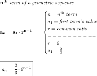 \bf n^{th}\textit{ term of a geometric sequence}&#10;\\\\&#10;a_n=a_1\cdot r^{n-1}\qquad &#10;\begin{cases}&#10;n=n^{th}\ term\\&#10;a_1=\textit{first term's value}\\&#10;r=\textit{common ratio}\\&#10;----------\\&#10;r=6\\&#10;a_1=\frac{2}{3}&#10;\end{cases}&#10;\\\\\\&#10;\boxed{a_n=\cfrac{2}{3}\cdot 6^{n-1}}