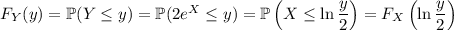 F_Y(y)=\mathbb P(Y\le y)=\mathbb P(2e^X\le y)=\mathbb P\left(X\le\ln\dfrac y2\right)=F_X\left(\ln\dfrac y2\right)