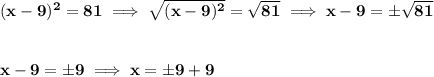 \bf (x-9)^2=81\implies \sqrt{(x-9)^2}=\sqrt{81}\implies x-9=\pm \sqrt{81}&#10;\\\\\\&#10;x-9=\pm 9\implies x=\pm 9+9