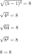 \sqrt{(5-1)^3}=8\\\\\sqrt{4^3}=8\\\\\sqrt{64}=8\\\\\sqrt{8^2}=8\\\\8=8
