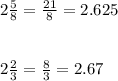 2\frac{5}{8}   =  \frac{21}{8}  = 2.625\\ \\ \\  2\frac{2}{3}  =  \frac{8}{3}  = 2.67
