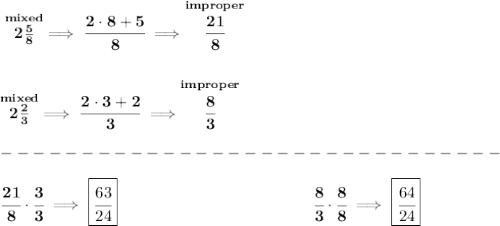 \bf \stackrel{mixed}{2\frac{5}{8}}\implies \cfrac{2\cdot 8+5}{8}\implies \stackrel{improper}{\cfrac{21}{8}}&#10;\\\\\\&#10;\stackrel{mixed}{2\frac{2}{3}}\implies \cfrac{2\cdot 3+2}{3}\implies \stackrel{improper}{\cfrac{8}{3}}\\\\&#10;-------------------------------\\\\&#10;\cfrac{21}{8}\cdot \cfrac{3}{3}\implies \boxed{\cfrac{63}{24}}\qquad \qquad \qquad \qquad \qquad \qquad \cfrac{8}{3}\cdot \cfrac{8}{8}\implies \boxed{\cfrac{64}{24}}