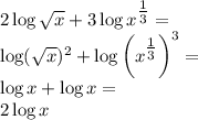 2\log\sqrt x+3\log x^{\tfrac{1}{3}}=\\&#10;\log(\sqrt x)^2+\log \left(x^{\tfrac{1}{3}}\right)^3=\\&#10;\log x+\log x=\\&#10;2\log x