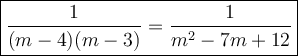 \large\boxed{\dfrac{1}{(m-4)(m-3)}=\dfrac{1}{m^2-7m+12}}