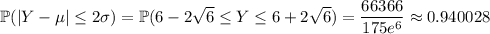 \mathbb P(|Y-\mu|\le2\sigma)=\mathbb P(6-2\sqrt6\le Y\le6+2\sqrt6)=\dfrac{66366}{175e^6}\approx0.940028