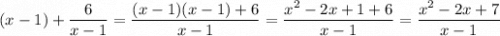 (x-1)+ \dfrac{6}{x-1} = \dfrac{(x-1)(x-1)+6}{x-1} = \dfrac{x^2-2x+1+6}{x-1} = \dfrac{x^2-2x+7}{x-1}