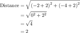 \begin{aligned}{\text{Distance}} &= \sqrt {{{\left( { - 2 + 2} \right)}^2} + {{\left( { - 4 + 2} \right)}^2}}\\ &= \sqrt {{0^2} + {2^2}}\\&=\sqrt4\\&= 2\\\end{aligned}