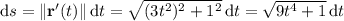 \mathrm ds=\|\mathbf r'(t)\|\,\mathrm dt=\sqrt{(3t^2)^2+1^2}\,\mathrm dt=\sqrt{9t^4+1}\,\mathrm dt