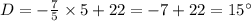 D=-\frac{7}{5}\times 5+22=-7+22 = 15^{\circ}