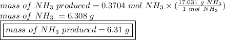 mass \ of \ NH_3 \ produced = 0.3704 \ mol \ NH_3 \times (\frac{17.031 \ g \ NH_3}{1 \ mol \ NH_3})\\mass \ of \ NH_3 \ = 6.308 \ g\\\boxed {\boxed {mass \ of \ NH_3 \ produced = 6.31 \ g}}