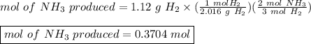 mol \ of \ NH_3 \ produced = 1.12 \ g \ H_2 \times (\frac{1 \ mol H_2}{2.016 \ g \ H_2}) (\frac{2 \ mol \ NH_3}{3 \ mol \ H_2})\\ \\\boxed {mol \ of \ NH_3 \ produced = 0.3704 \ mol}