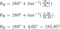 \theta_R=180^{\circ}+tan^{-1}(\frac{\left | R_y \right |}{\left | R_x \right |}) \\ \\ \theta_R=180^{\circ}+tan^{-1}(\frac{1.58}{19.42}) \\ \\ \theta_R=180^{\circ}+4.65^{\circ}=185.85^{\circ}