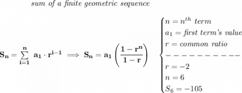 \bf \qquad \qquad \textit{sum of a finite geometric sequence}&#10;\\\\&#10;S_n=\sum\limits_{i=1}^{n}\ a_1\cdot r^{i-1}\implies S_n=a_1\left( \cfrac{1-r^n}{1-r} \right)\quad &#10;\begin{cases}&#10;n=n^{th}\ term\\&#10;a_1=\textit{first term's value}\\&#10;r=\textit{common ratio}\\&#10;----------\\&#10;r=-2\\&#10;n=6\\&#10;S_6=-105&#10;\end{cases}