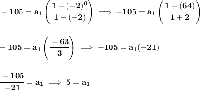 \bf -105=a_1\left( \cfrac{1-(-2)^6}{1-(-2)} \right)\implies -105=a_1\left( \cfrac{1-(64)}{1+2} \right)&#10;\\\\\\&#10;-105=a_1\left( \cfrac{-63}{3} \right)\implies -105=a_1(-21)&#10;\\\\\\&#10;\cfrac{-105}{-21}=a_1\implies 5=a_1
