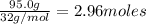 \frac{95.0g}{32 g/mol}=2.96 moles