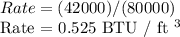 Rate = (42000) / (80000)&#10;&#10;Rate = 0.525 BTU / ft ^ 3