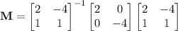 \mathbf M=\begin{bmatrix}2&-4\\1&1\end{bmatrix}^{-1}\begin{bmatrix}2&0\\0&-4\end{bmatrix}\begin{bmatrix}2&-4\\1&1\end{bmatrix}