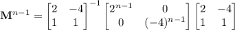 \mathbf &#10;M^{n-1}=\begin{bmatrix}2&-4\\1&1\end{bmatrix}^{-1}\begin{bmatrix}2^{n-1}&0\\0&(-4)^{n-1}\end{bmatrix}\begin{bmatrix}2&-4\\1&1\end{bmatrix}