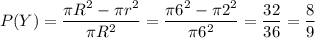 P(Y)= \dfrac{\pi R^2-\pi r^2}{\pi R^2} = \dfrac{\pi 6^2-\pi 2^2}{\pi 6^2} = \dfrac{32}{36} = \dfrac{8}{9}