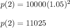 p(2)=10000(1.05)^{2}  \\  \\ &#10;p(2)=11025