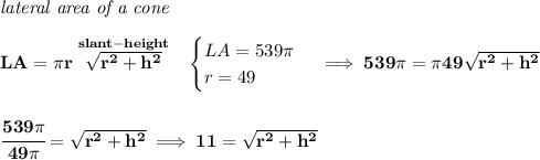 \bf \textit{lateral area of a cone}\\\\&#10;LA=\pi r\stackrel{slant-height}{\sqrt{r^2+h^2}}~~&#10;\begin{cases}&#10;LA=539\pi \\&#10;r=49&#10;\end{cases}\implies 539\pi =\pi 49\sqrt{r^2+h^2}&#10;\\\\\\&#10;\cfrac{539\pi }{49\pi }=\sqrt{r^2+h^2}\implies 11=\sqrt{r^2+h^2}
