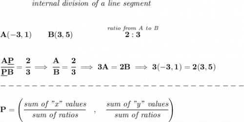 \bf ~~~~~~~~~~~~\textit{internal division of a line segment}&#10;\\\\\\&#10;A(-3,1)\qquad B(3,5)\qquad&#10;\qquad \stackrel{\textit{ratio from A to B}}{2:3}&#10;\\\\\\&#10;\cfrac{A\underline{P}}{\underline{P} B} = \cfrac{2}{3}\implies \cfrac{A}{B} = \cfrac{2}{3}\implies 3A=2B\implies 3(-3,1)=2(3,5)\\\\&#10;-------------------------------\\\\&#10;P=\left(\cfrac{\textit{sum of "x" values}}{\textit{sum of ratios}}\quad ,\quad \cfrac{\textit{sum of "y" values}}{\textit{sum of ratios}}\right)