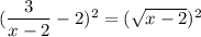 (\dfrac{3}{x-2}-2)^2=(\sqrt{x-2})^2