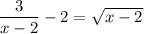 \dfrac{3}{x-2}-2=\sqrt{x-2}