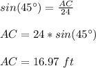 sin(45\°)=\frac{AC}{24}\\\\AC=24*sin(45\°)\\\\AC=16.97\ ft
