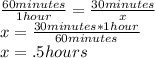 \frac{60 minutes}{1 hour}= \frac{30 minutes}{x} \\x=\frac{30minutes*1 hour}{60 minutes} \\x=.5 hours