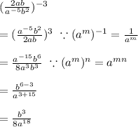 (\frac{2ab}{a^{-5}b^2})^{-3}\\\\=(\frac{a^{-5}b^2}{2ab})^3\text{ }\because (a^m)^{-1}=\frac{1}{a^m}\\\\=\frac{a^{-15}b^{6}}{8a^3b^3}\text{ }\because (a^m)^n=a^{mn}\\\\=\frac{b^{6-3}}{a^{3+15}}\\\\=\frac{b^3}{8a^{18}}