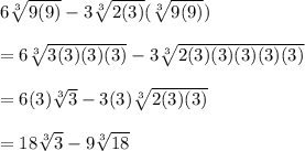 6\sqrt[3]{9(9)} -3\sqrt[3]{2(3)}(\sqrt[3]{9(9)})  \\\\=6\sqrt[3]{3(3)(3)(3)}-3\sqrt[3]{2(3)(3)(3)(3)(3)}\\\\=6(3)\sqrt[3]{3}-3(3)\sqrt[3]{2(3)(3)}\\\\=18\sqrt[3]{3}-9\sqrt[3]{18}