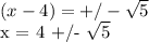 (x - 4) = +/-  \sqrt{5} &#10;&#10;x = 4 +/-  \sqrt{5}