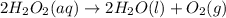 2H_2O_2(aq)\rightarrow 2H_2O(l)+O_2(g)