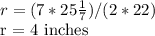 r = (7 * 25 \frac{1}{7}) / (2 * 22) &#10;&#10;r = 4 inches&#10;