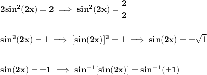 \bf 2sin^2(2x)=2\implies sin^2(2x)=\cfrac{2}{2}&#10;\\\\\\&#10;sin^2(2x)=1\implies [sin(2x)]^2=1\implies sin(2x)=\pm\sqrt{1}&#10;\\\\\\&#10;sin(2x)=\pm 1\implies sin^{-1}[sin(2x)]=sin^{-1}(\pm 1)