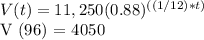 V (t) = 11,250 (0.88) ^ {((1/12) * t)}&#10;&#10;V (96) = $ 4050