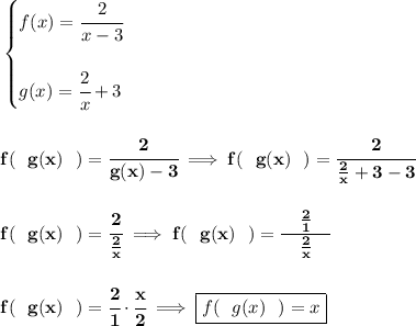 \bf \begin{cases}&#10;f(x)=\cfrac{2}{x-3}\\\\&#10;g(x)=\cfrac{2}{x}+3&#10;\end{cases}&#10;\\\\\\&#10;f(~~g(x)~~)=\cfrac{2}{g(x)-3}\implies f(~~g(x)~~)=\cfrac{2}{\frac{2}{x}+3 -3}&#10;\\\\\\&#10;f(~~g(x)~~)=\cfrac{2}{\frac{2}{x}}\implies f(~~g(x)~~)=\cfrac{\quad \frac{2}{1}\quad }{\frac{2}{x}}&#10;\\\\\\&#10;f(~~g(x)~~)=\cfrac{2}{1}\cdot \cfrac{x}{2}&#10;\implies \boxed{f(~~g(x)~~)=x}