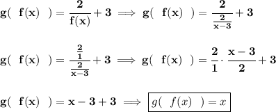 \bf g(~~f(x)~~)=\cfrac{2}{f(x)}+3\implies g(~~f(x)~~)=\cfrac{2}{\frac{2}{x-3}}+3&#10;\\\\\\&#10;g(~~f(x)~~)=\cfrac{\frac{2}{1}}{\frac{2}{x-3}}+3\implies g(~~f(x)~~)=\cfrac{2}{1}\cdot \cfrac{x-3}{2}+3&#10;\\\\\\&#10;g(~~f(x)~~)=x-3+3\implies \boxed{g(~~f(x)~~)=x}