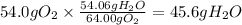 54.0 g O_2 \times \frac{54.06gH_2O}{64.00gO_2} = 45.6 g H_2O
