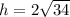 h = 2\sqrt{34}