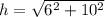h =  \sqrt{6 ^ 2 + 10 ^ 2}