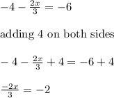 -4 -\frac{2 x}{3}= -6\\\\{\text{adding 4 on both sides}}\\\\ -4 -\frac{2 x}{3}+4= -6+4\\\\\frac{-2 x}{3}=-2