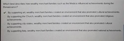 Which best describes how wealthy merchant families such as the medicis influenced achievements durin