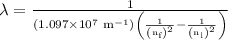 \lambda=\frac{1}{{\left({1.097\times{{10}^7}{\text{ }}{{\text{m}}^{-1}}}\right)\left({\frac{1}{{{{\left({{{\text{n}}_{\text{f}}}}\right)}^2}}}-\frac{1}{{{{\left({{{\text{n}}_{\text{i}}}}\right)}^2}}}}\right)}}