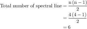 \begin{aligned}{\text{Total number of spectral line}}&=\frac{{{\text{n}}\left({{\text{n}}-1}\right)}}{2}\\&=\frac{{4\left({4-1}\right)}}{2}\\&=6\\\end{aligned}